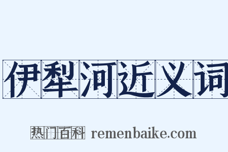 伊犁河近义词是什么意思的图片